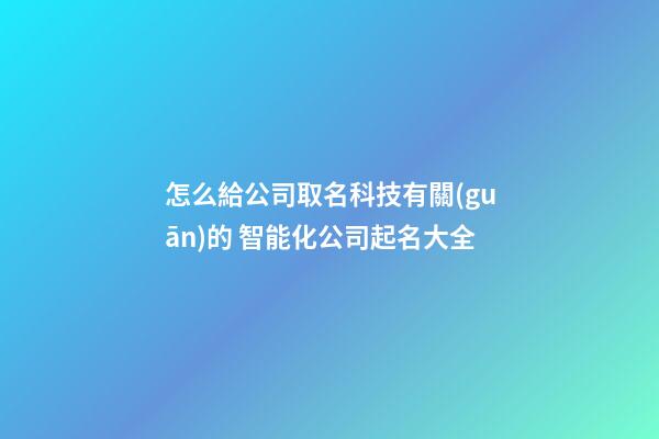 怎么給公司取名科技有關(guān)的 智能化公司起名大全-第1張-公司起名-玄機派